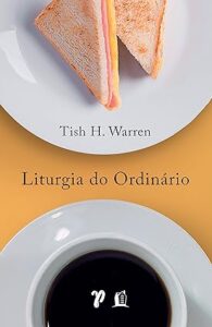 Liturgia do Ordinário – Práticas Sagradas na Vida Cotidiana